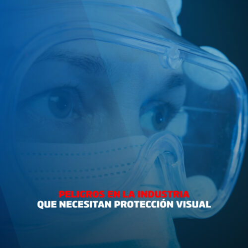 PELIGROS EN LA INDUSTRIA QUE NECESITAN PROTECCIÓN VISUAL